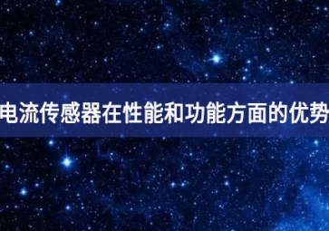 电流传感器在性能和功能方面的优势