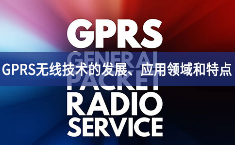 GPRS无线技术的发展、应用领域和特点