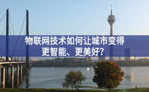 物联网技术如何让城市变得更智能、更美好？