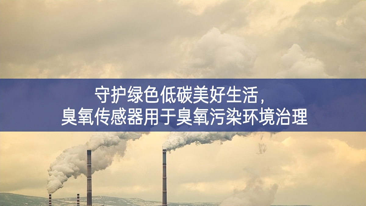 守护绿色低碳美好生活，臭氧传感器用于臭氧污染环境治理