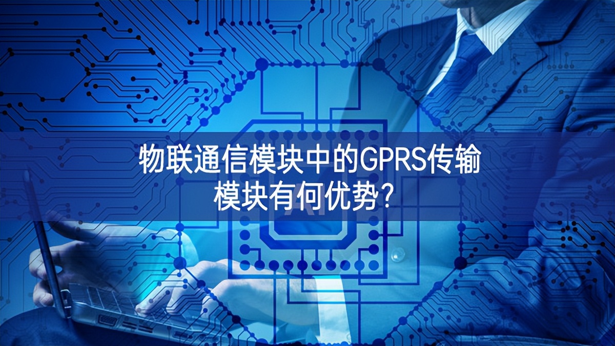 物联通信模块中的GPRS传输模块有何优势？