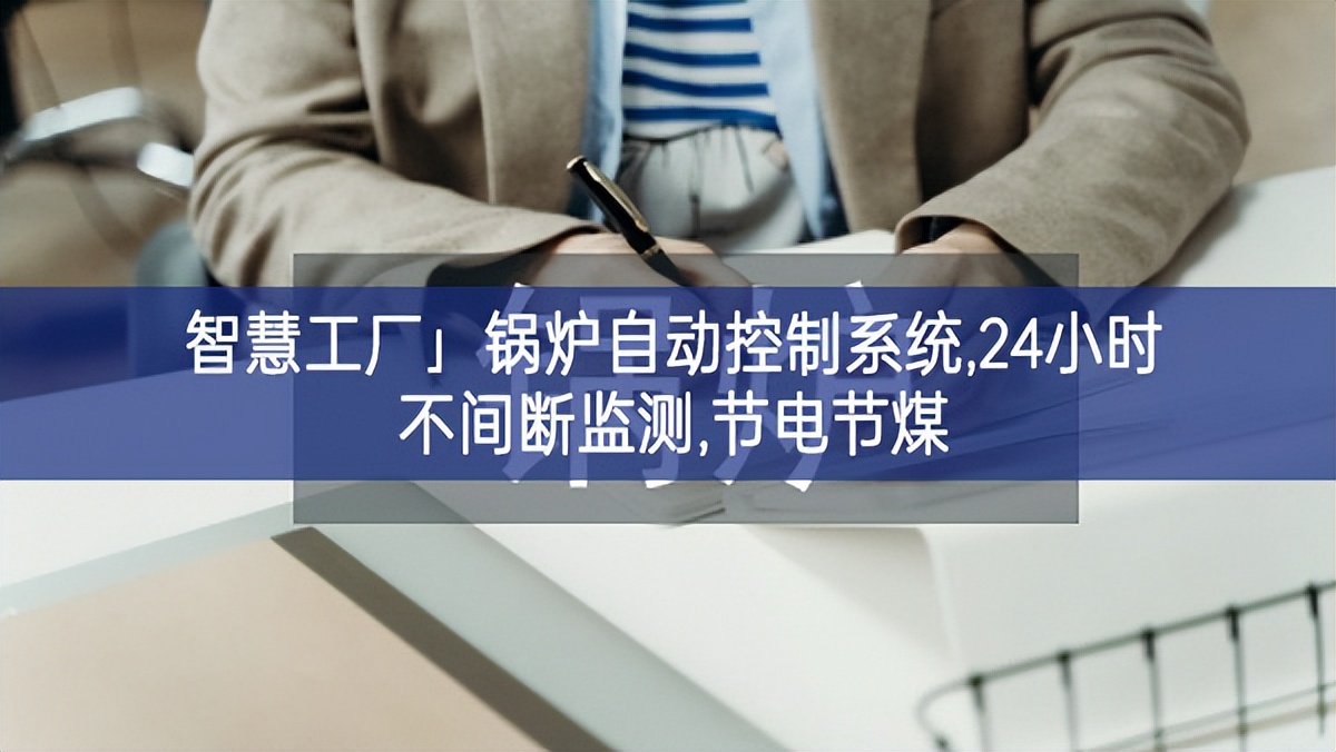 「智慧工厂」锅炉自动控制系统,24小时不间断监测,节电节煤