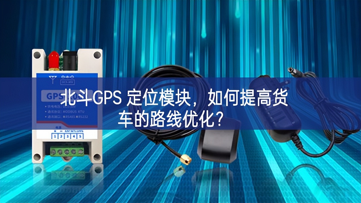 北斗GPS 定位模块，如何提高货车的路线优化？