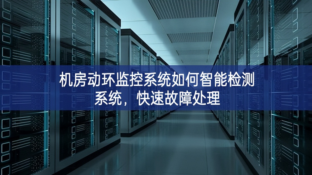 机房动环监控系统如何智能检测系统，快速故障处理