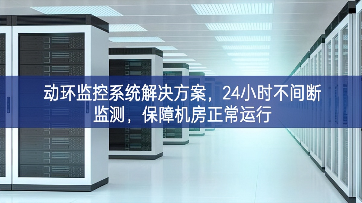 动环监控系统解决方案，24小时不间断监测，保障机房正常运行