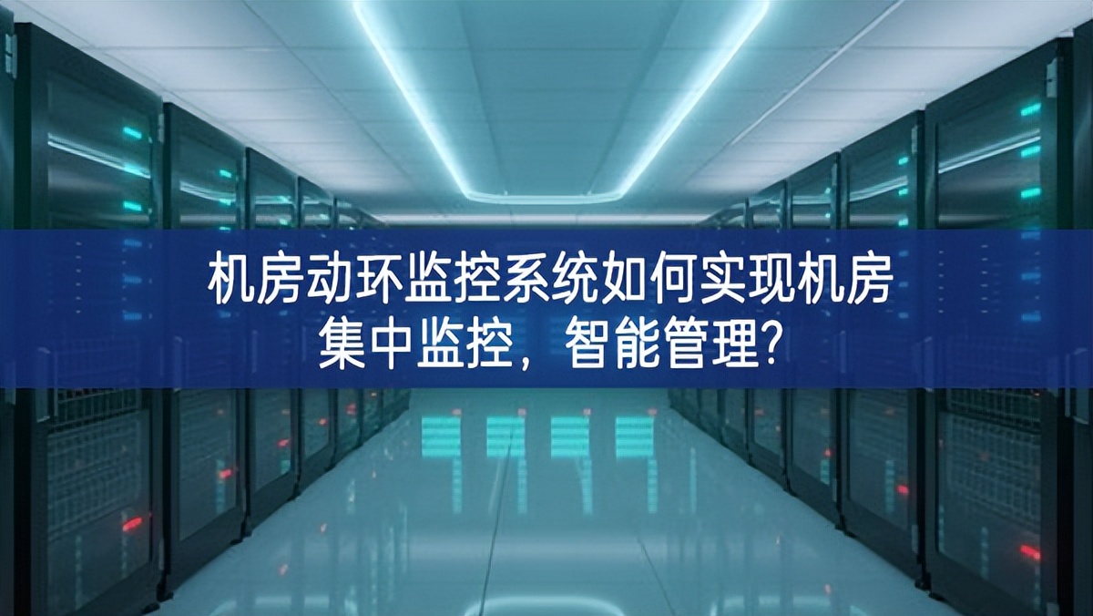 机房动环监控系统如何实现机房集中监控，智能管理?