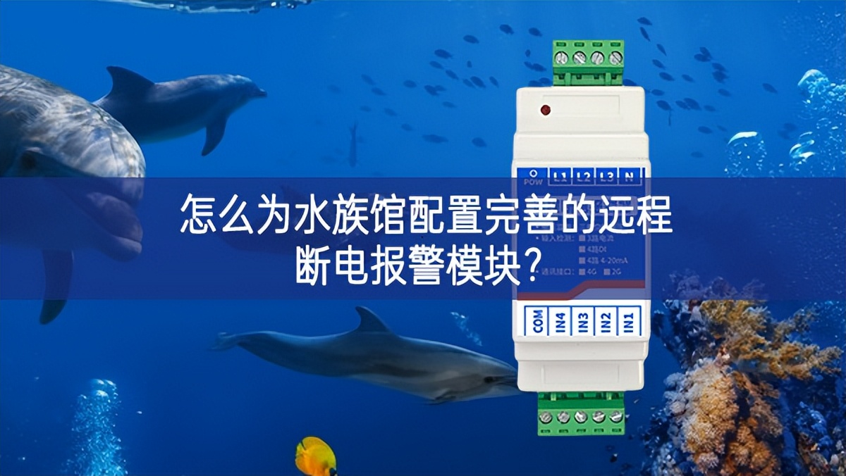 怎么为水族馆配置完善的远程断电报警模块?