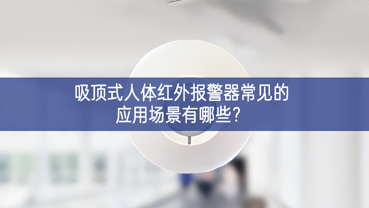 吸顶式人体红外报警器常见的应用场景有哪些?