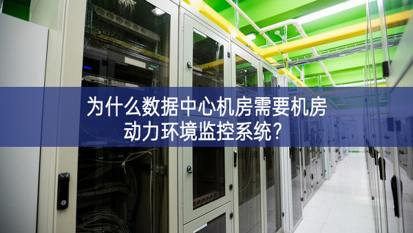 为什么数据中心机房需要机房动力环境监控系统?