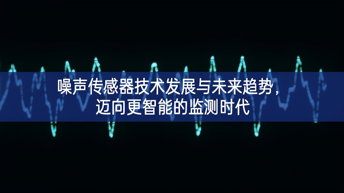 噪声传感器技术发展与未来趋势，迈向更智能的监测时代