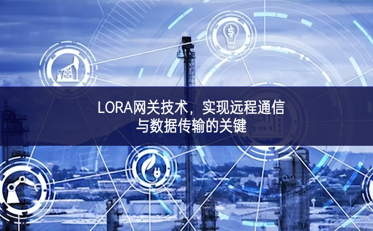 LORA网关技术，实现远程通信与数据传输的关键