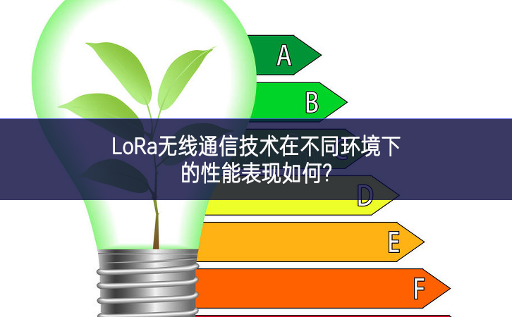 LoRa无线通信技术在不同环境下的性能表现如何?