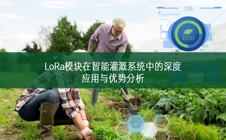 LoRa模块在智能灌溉系统中的深度应用与优势分析