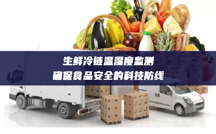 生鲜冷链温湿度监测：确保食品安全的科技防线