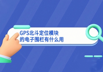 GPS北斗定位模块的电子围栏有什么用