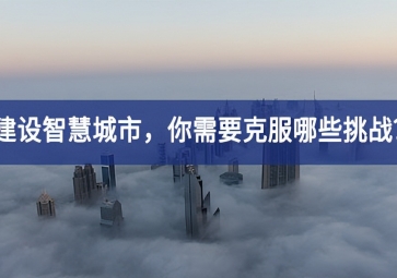 建设智慧城市的当下，你需要克服哪些挑战？