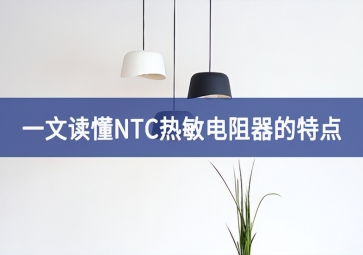 一文读懂NTC热敏电阻器的特点