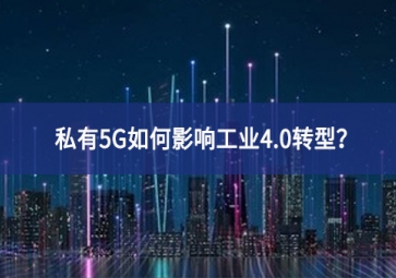 私有5G如何影响工业4.0转型？