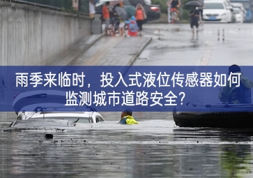 雨季来临时，投入式液位传感器如何监测城市道路安全？