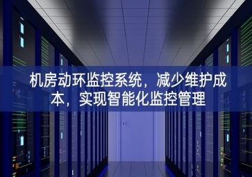 机房动环监控系统，减少维护成本，实现智能化监控管理