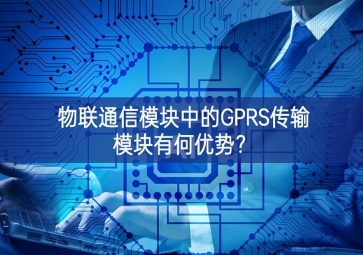 物联通信模块中的GPRS传输模块有何优势？