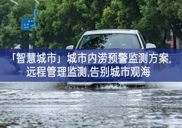 「智慧城市」城市内涝预警监测方案,远程管理监测,告别城市观海