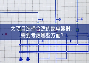 为项目选择合适的继电器时，需要考虑哪些方面？