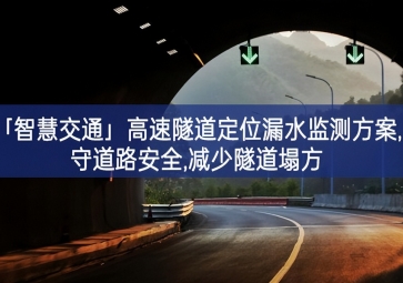 「智慧交通」高速隧道定位漏水监测方案,守道路安全,减少隧道塌方