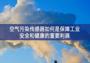 空气污染传感器如何是保障工业安全和健康的重要利器