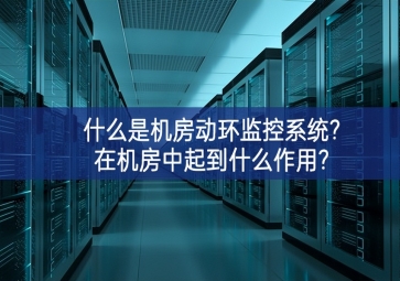 什么是机房动环监控系统?在机房中起到什么作用?