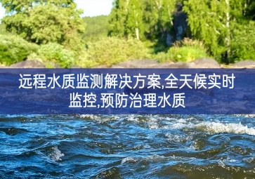 「环境监测」远程水质监测解决方案，全天候实时监控，预防治理水质