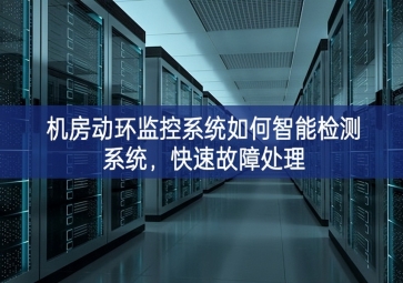 机房动环监控系统如何智能检测系统，快速故障处理