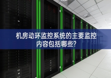 机房动环监控系统的主要监控内容包括哪些?