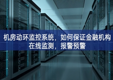 机房动环监控系统，如何保证金融机构在线监测，报警预警