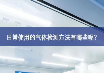 日常使用的气体检测方法有哪些呢？