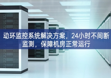 动环监控系统解决方案，24小时不间断监测，保障机房正常运行