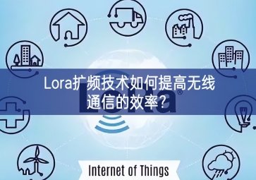 Lora扩频技术如何提高无线通信的效率？