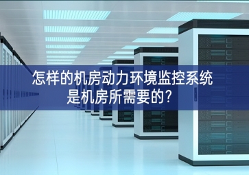 怎样的机房动力环境监控系统是机房所需要的？