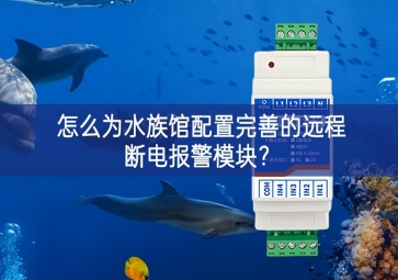 怎么为水族馆配置完善的远程断电报警模块？