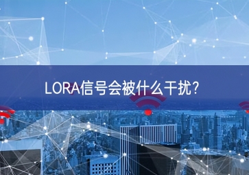 LORA信号会被什么干扰？