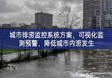 「智慧城市」城市排涝监控系统方案，可视化监测预警，降低城市内涝发生