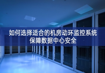 如何选择适合的机房动环监控系统保障数据中心安全