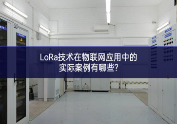 LoRa技术在物联网应用中的实际案例有哪些?