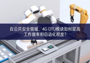 在公共安全领域，4G DTU模块如何提高工作效率和自动化程度?