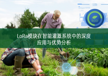 LoRa模块在智能灌溉系统中的深度应用与优势分析