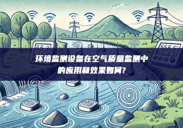 环境监测设备在空气质量监测中的应用和效果如何?