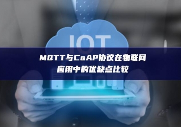 MQTT与CoAP协议在物联网应用中的优缺点比较